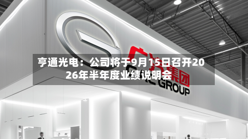亨通光电：公司将于9月15日召开2026年半年度业绩说明会-第2张图片