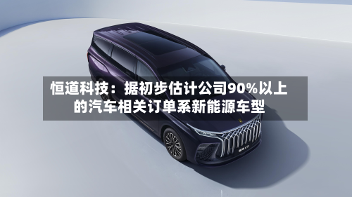恒道科技:据初步估计公司90%以上的汽车相关订单系新能源车型-第2张图片