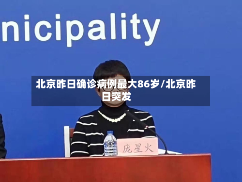 北京昨日确诊病例最大86岁/北京昨日突发-第3张图片