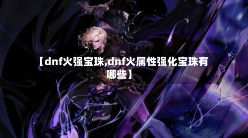 【dnf火强宝珠,dnf火属性强化宝珠有哪些】