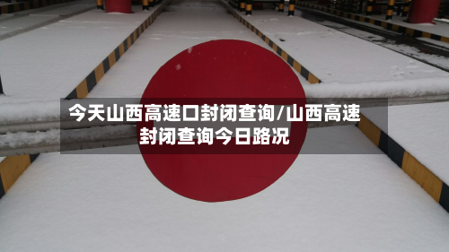 今天山西高速口封闭查询/山西高速封闭查询今日路况