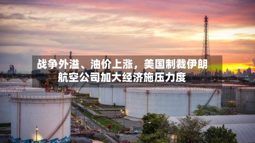 战争外溢、油价上涨，美国制裁伊朗航空公司加大经济施压力度-第3张图片