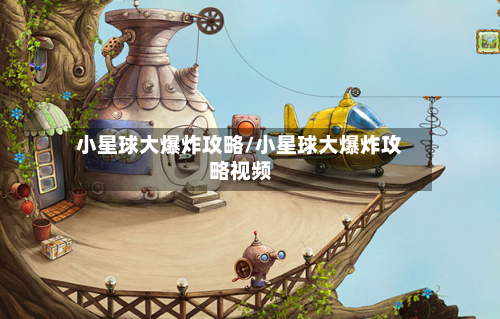 小星球大爆炸攻略/小星球大爆炸攻略视频