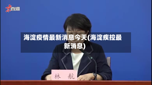 海淀疫情最新消息今天(海淀疾控最新消息)-第3张图片