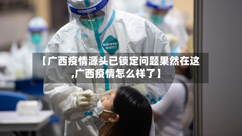 【广西疫情源头已锁定问题果然在这,广西疫情怎么样了】
