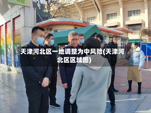 天津河北区一地调整为中风险(天津河北区区域图)-第2张图片
