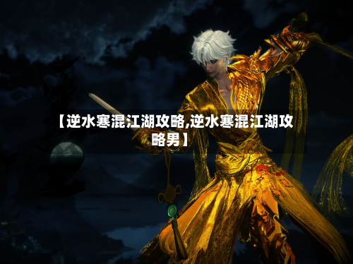 【逆水寒混江湖攻略,逆水寒混江湖攻略男】