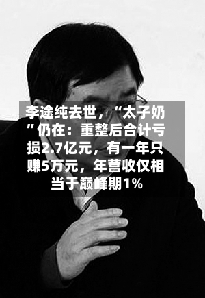 李途纯去世，“太子奶”仍在：重整后合计亏损2.7亿元，有一年只赚5万元，年营收仅相当于巅峰期1%