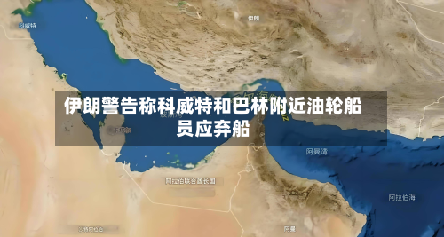 伊朗警告称科威特和巴林附近油轮船员应弃船-第3张图片