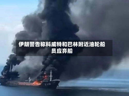 伊朗警告称科威特和巴林附近油轮船员应弃船-第2张图片