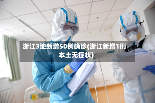 浙江3地新增50例确诊(浙江新增1例本土无症状)-第2张图片