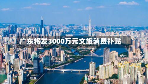 广东将发3000万元文旅消费补贴