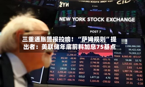 三重通胀警报拉响！“萨姆规则”提出者：美联储年底前料加息75基点