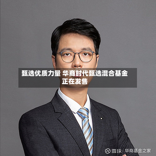 甄选优质力量 华商时代甄选混合基金正在发售