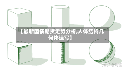 【最新国债期货走势分析,人体结构几何体速写】
