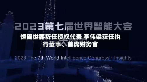 恒安世界：施小丽辞任授权代表 李伟梁获任执行董事、首席财务官