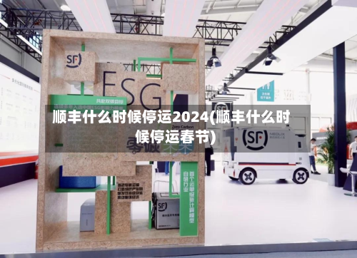 顺丰什么时候停运2024(顺丰什么时候停运春节)-第2张图片