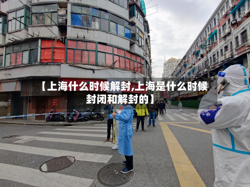 【上海什么时候解封,上海是什么时候封闭和解封的】