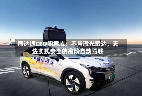 图达通CEO鲍君威：不用激光雷达，无法实现安全的高阶自动驾驶