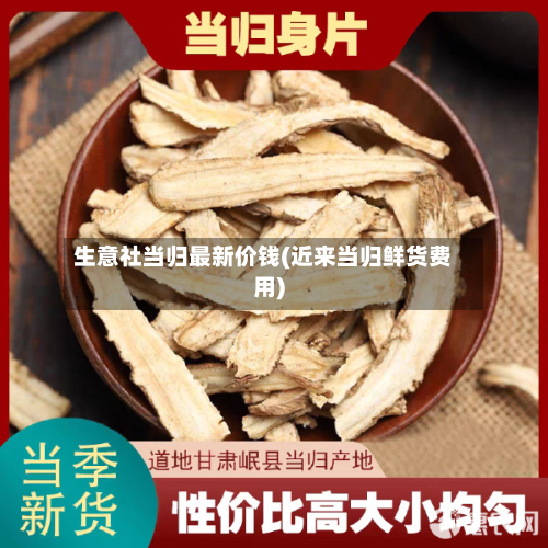 生意社当归最新价钱(近来当归鲜货费用)-第2张图片
