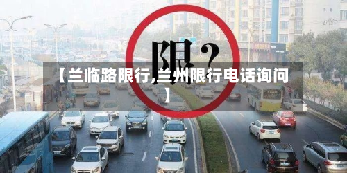 【兰临路限行,兰州限行电话询问】