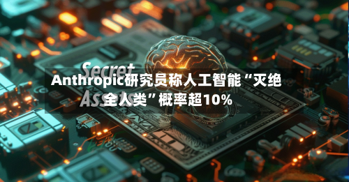 Anthropic研究员称人工智能“灭绝全人类”概率超10%-第2张图片