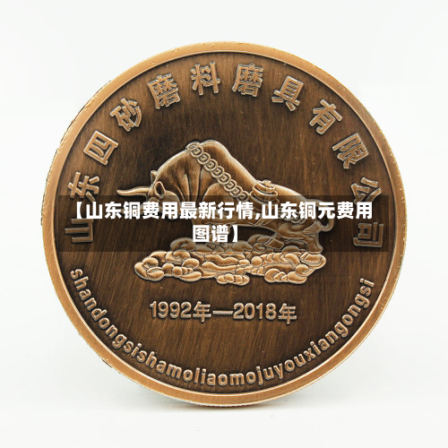 【山东铜费用最新行情,山东铜元费用图谱】
