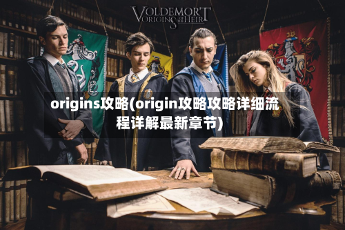 origins攻略(origin攻略攻略详细流程详解最新章节)