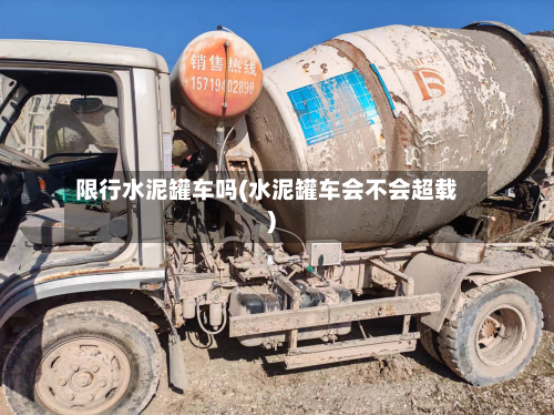 限行水泥罐车吗(水泥罐车会不会超载)