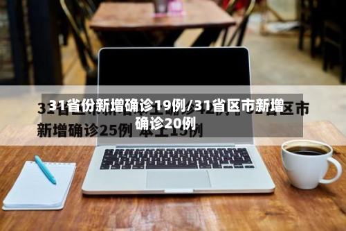 31省份新增确诊19例/31省区市新增确诊20例