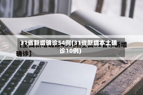 31省新增确诊54例(31省新增本土确诊10例)-第2张图片