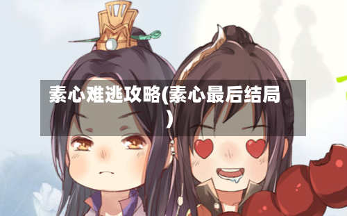 素心难逃攻略(素心最后结局)-第2张图片