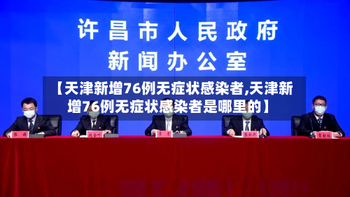 【天津新增76例无症状感染者,天津新增76例无症状感染者是哪里的】-第2张图片