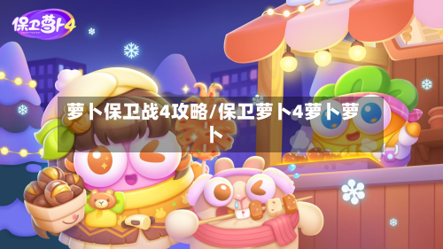 萝卜保卫战4攻略/保卫萝卜4萝卜萝卜-第3张图片