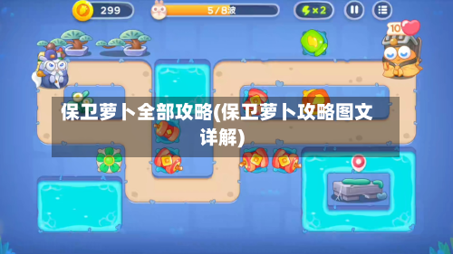 保卫萝卜全部攻略(保卫萝卜攻略图文详解)