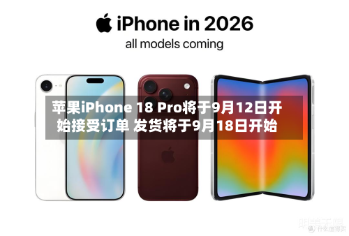 苹果iPhone 18 Pro将于9月12日开始接受订单 发货将于9月18日开始-第2张图片