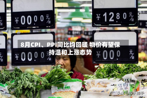 8月CPI、PPI同比均回暖 物价有望保持温和上涨态势-第3张图片