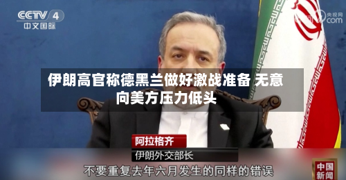伊朗高官称德黑兰做好激战准备 无意向美方压力低头