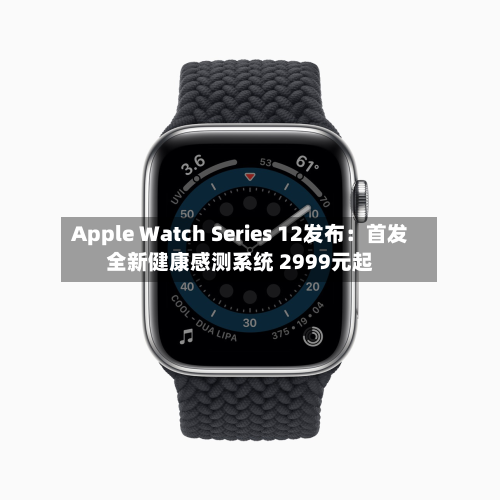 Apple Watch Series 12发布:首发全新健康感测系统 2999元起-第2张图片