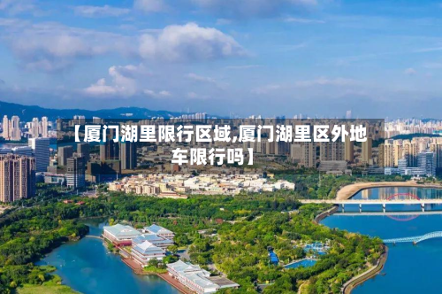 【厦门湖里限行区域,厦门湖里区外地车限行吗】