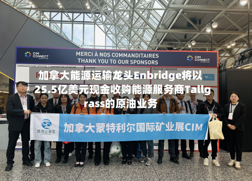 加拿大能源运输龙头Enbridge将以25.5亿美元现金收购能源服务商Tallgrass的原油业务