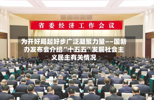 为开好局起好步广泛凝聚力量——国新办发布会介绍“十五五”发展社会主义民主有关情况