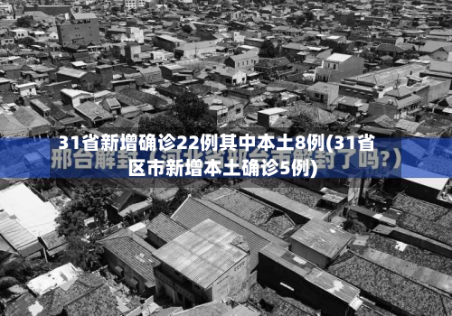 31省新增确诊22例其中本土8例(31省区市新增本土确诊5例)
