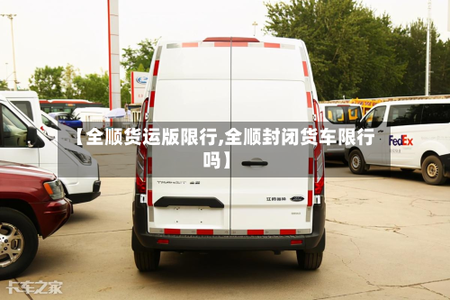 【全顺货运版限行,全顺封闭货车限行吗】-第2张图片