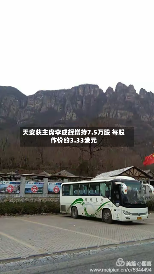 天安获主席李成辉增持7.5万股 每股作价约3.33港元-第2张图片