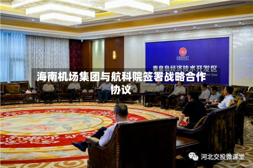 海南机场集团与航科院签署战略合作协议-第2张图片