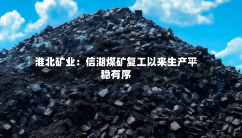 淮北矿业：信湖煤矿复工以来生产平稳有序