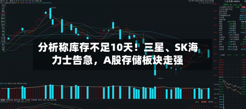 分析称库存不足10天！三星、SK海力士告急	，A股存储板块走强-第2张图片