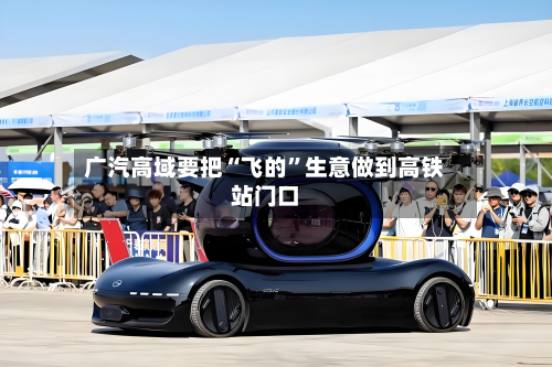 广汽高域要把“飞的”生意做到高铁站门口-第2张图片