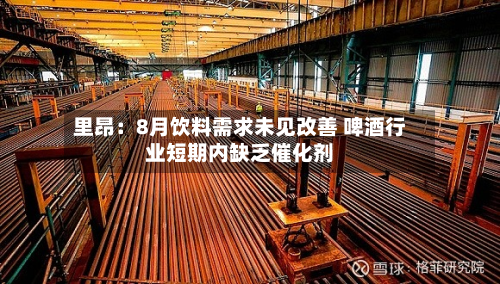 里昂:8月饮料需求未见改善 啤酒行业短期内缺乏催化剂-第1张图片